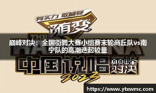 巅峰对决：全国街舞大赛小组赛末轮商丘队vs南宁队的高潮迭起较量